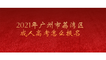 2021年廣州市荔灣區(qū)成人高考怎么報(bào)名