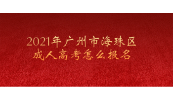2021年廣州市海珠區(qū)成人高考怎么報名