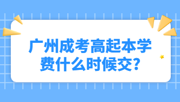 廣州成考高起本學(xué)費什么時候交