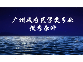 廣州成考醫(yī)學(xué)類專業(yè)報考條件