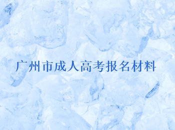 廣州市成人高考報(bào)名材料